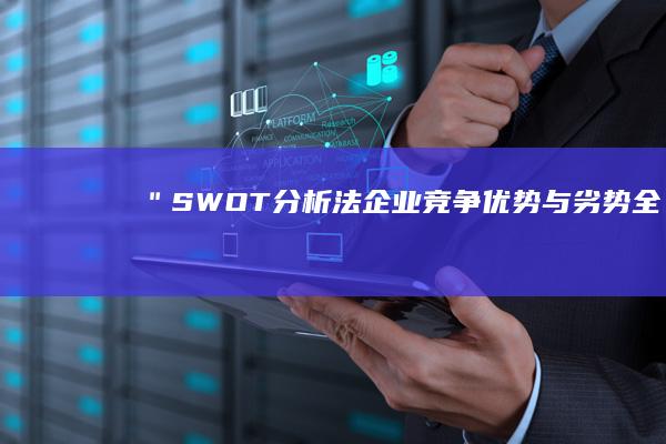 ### ＂SWOT分析法：企业竞争优势与劣势全景透视